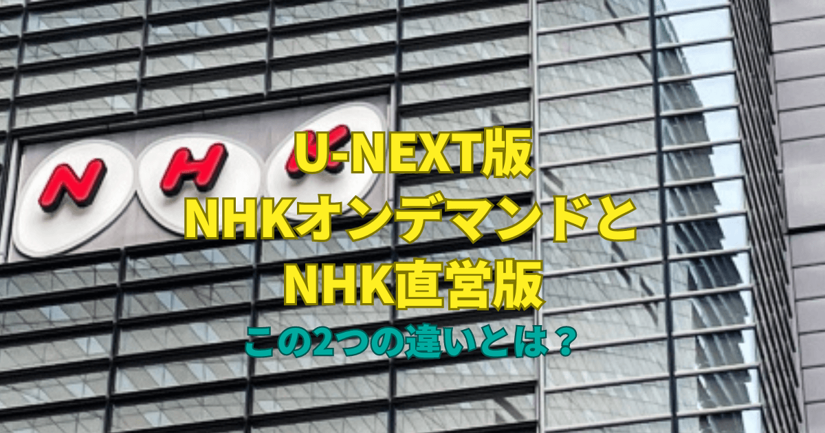 「U-NEXT版NHKオンデマンド」と「NHK直営版」この2つの違いとは？