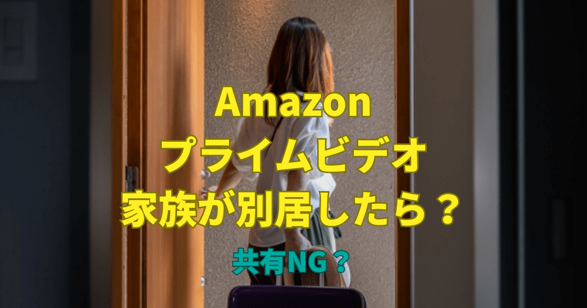 Amazonプライムビデオは家族が別居したら共有NG？